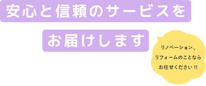 安心と信頼のサービスをお届けします リノベーション、リフォームのことならお任せください!!